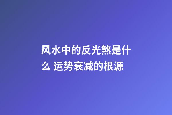 风水中的反光煞是什么 运势衰减的根源